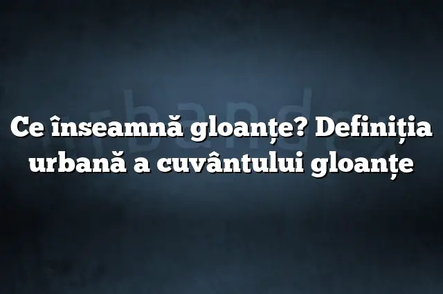 Ce înseamnă gloanţe? Definiția urbană a cuvântului gloanţe