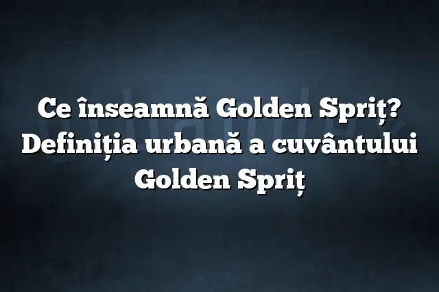 Ce înseamnă Golden Spriţ? Definiția urbană a cuvântului Golden Spriţ