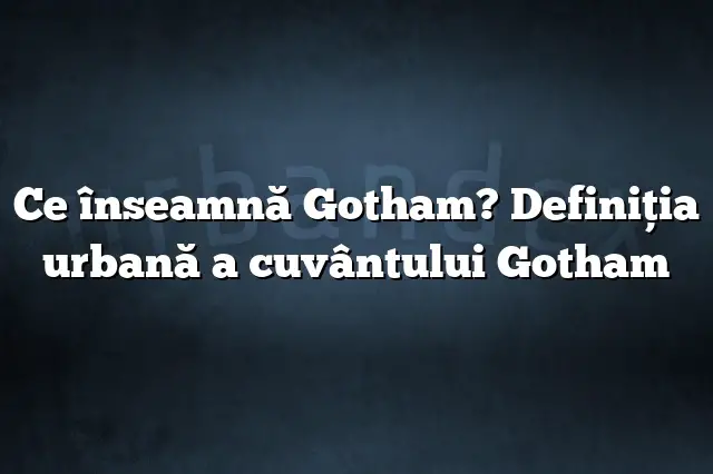 Ce înseamnă Gotham? Definiția urbană a cuvântului Gotham