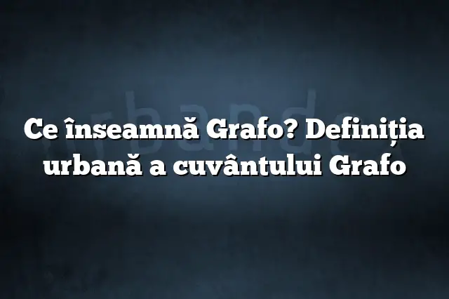 Ce înseamnă Grafo? Definiția urbană a cuvântului Grafo