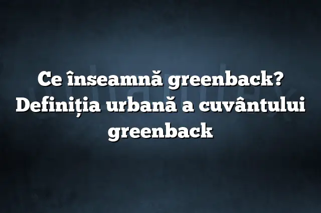 Ce înseamnă greenback? Definiția urbană a cuvântului greenback