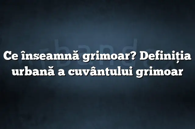 Ce înseamnă grimoar? Definiția urbană a cuvântului grimoar