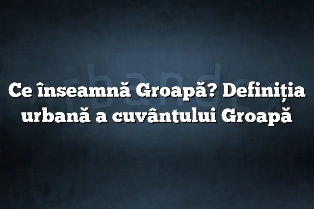 Ce înseamnă Groapă? Definiția urbană a cuvântului Groapă