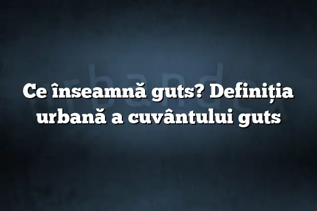 Ce înseamnă guts? Definiția urbană a cuvântului guts