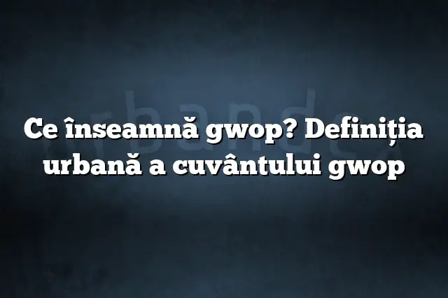 Ce înseamnă gwop? Definiția urbană a cuvântului gwop