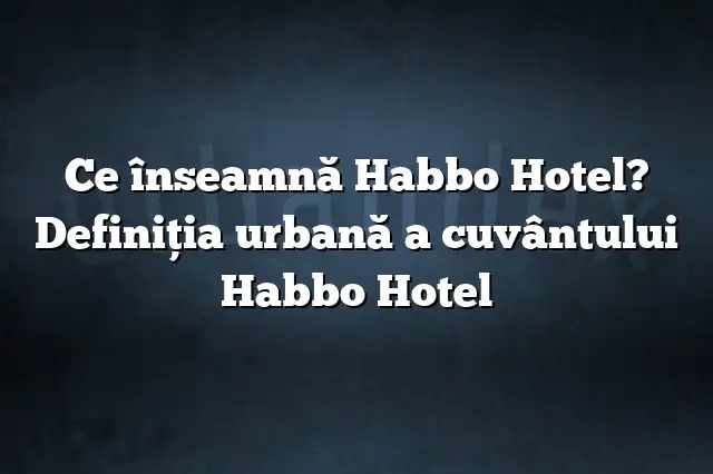 Ce înseamnă Habbo Hotel? Definiția urbană a cuvântului Habbo Hotel