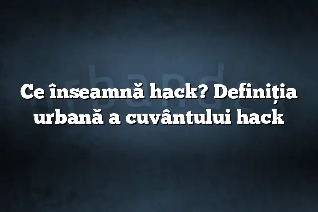 Ce înseamnă hack? Definiția urbană a cuvântului hack