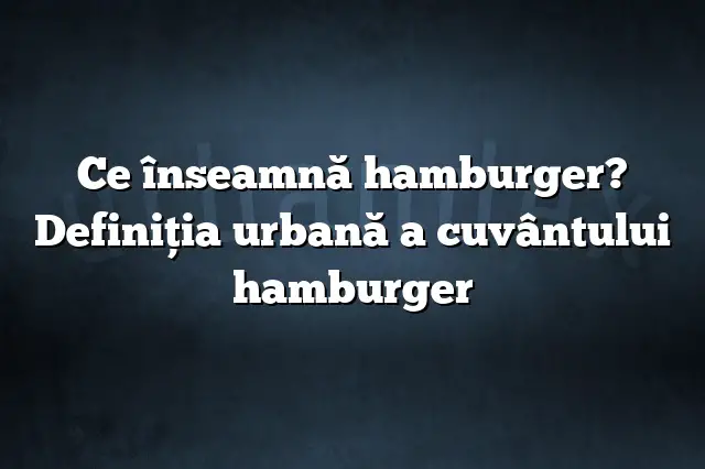 Ce înseamnă hamburger? Definiția urbană a cuvântului hamburger