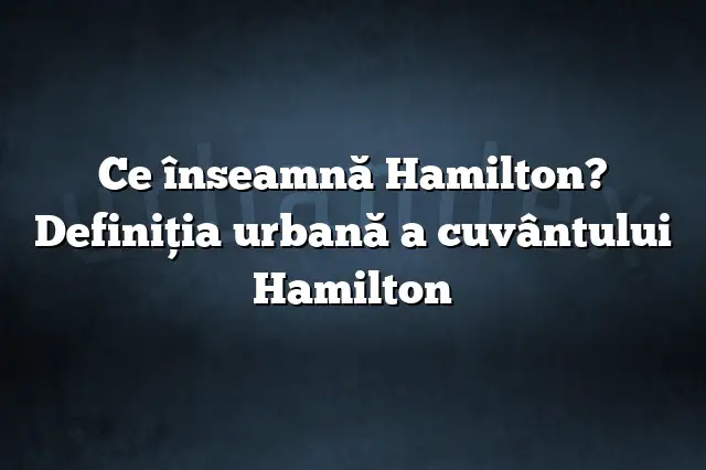 Ce înseamnă Hamilton? Definiția urbană a cuvântului Hamilton