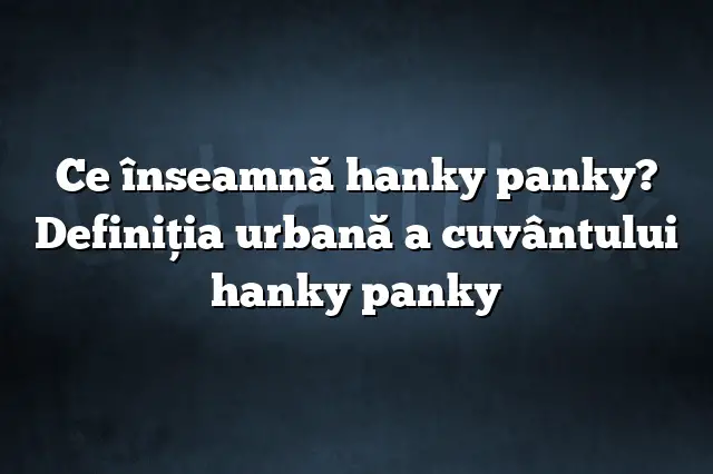 Ce înseamnă hanky panky? Definiția urbană a cuvântului hanky panky