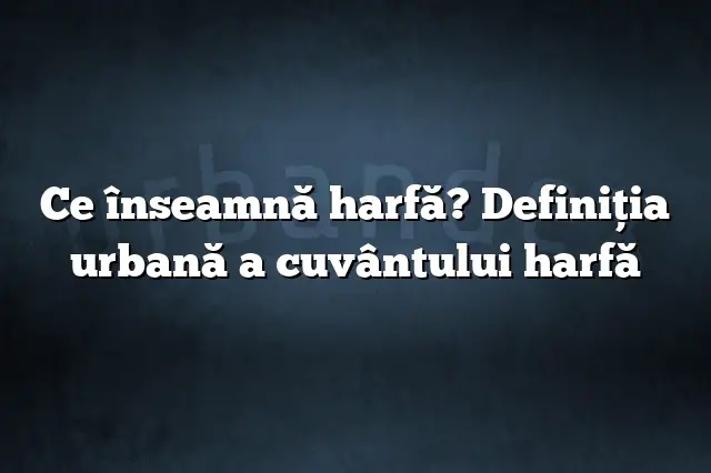 Ce înseamnă harfă? Definiția urbană a cuvântului harfă