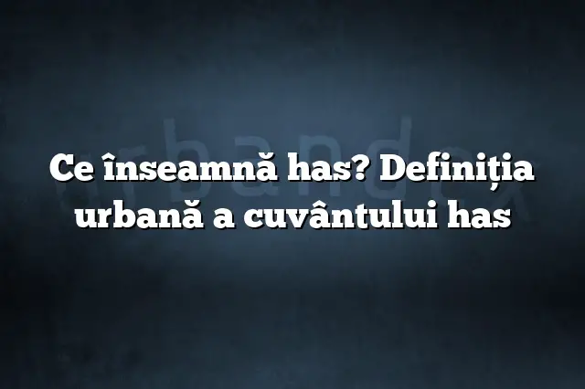 Ce înseamnă has? Definiția urbană a cuvântului has