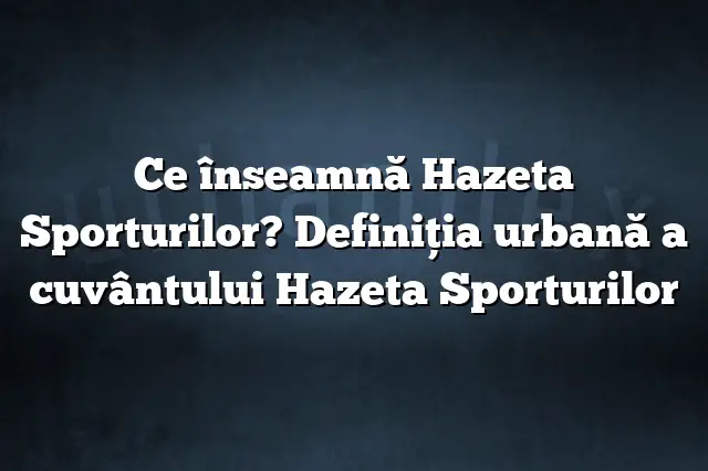 Ce înseamnă Hazeta Sporturilor? Definiția urbană a cuvântului Hazeta Sporturilor