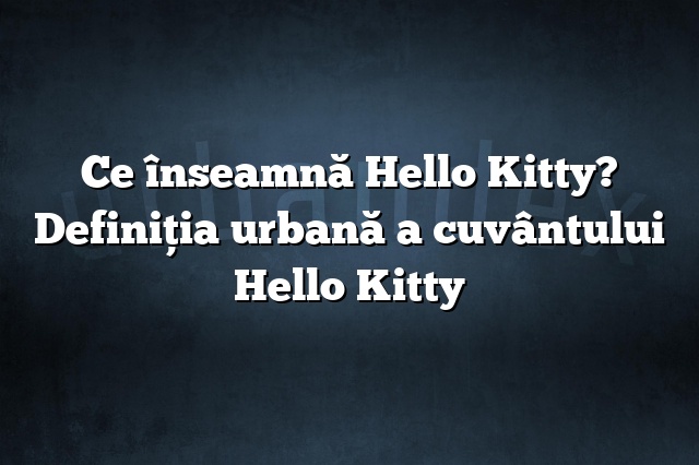Ce înseamnă Hello Kitty? Definiția urbană a cuvântului Hello Kitty