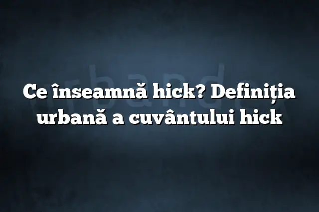 Ce înseamnă hick? Definiția urbană a cuvântului hick