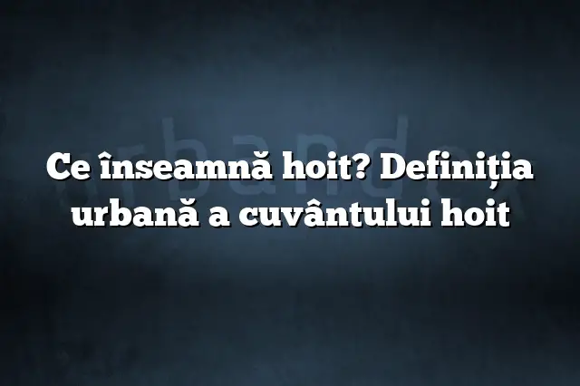 Ce înseamnă hoit? Definiția urbană a cuvântului hoit