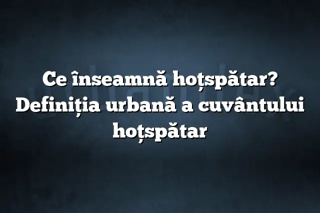 Ce înseamnă hoţspătar? Definiția urbană a cuvântului hoţspătar