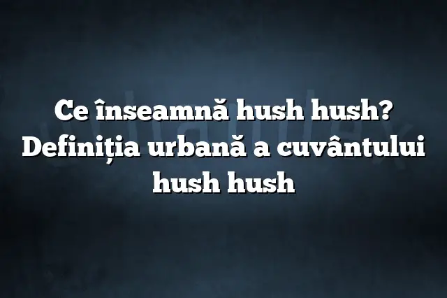 Ce înseamnă hush hush? Definiția urbană a cuvântului hush hush
