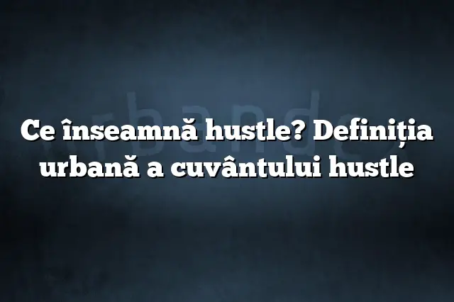 Ce înseamnă hustle? Definiția urbană a cuvântului hustle