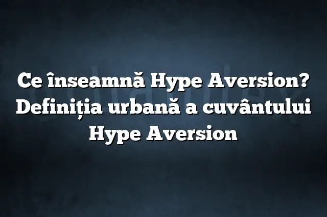 Ce înseamnă Hype Aversion? Definiția urbană a cuvântului Hype Aversion