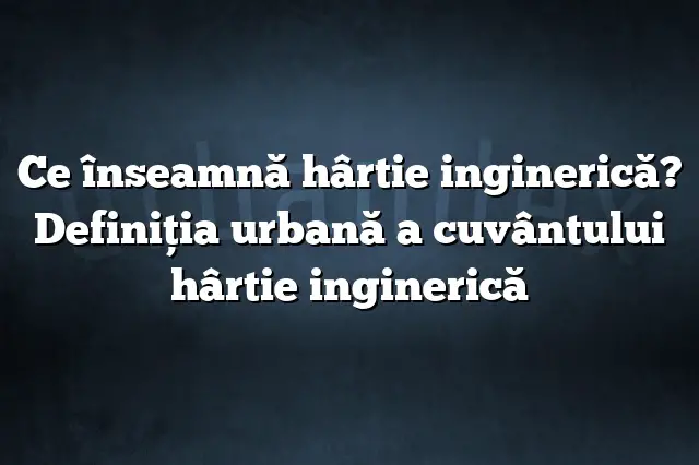 Ce înseamnă hârtie inginerică? Definiția urbană a cuvântului hârtie inginerică