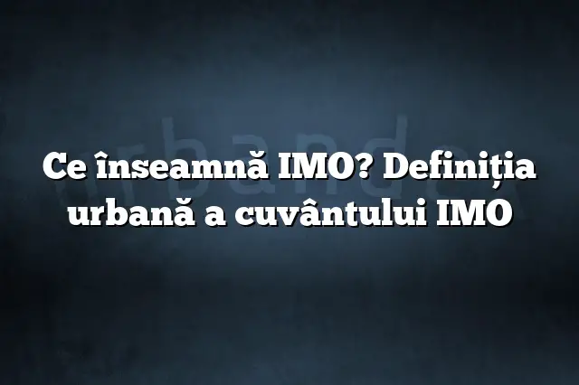 Ce înseamnă IMO? Definiția urbană a cuvântului IMO