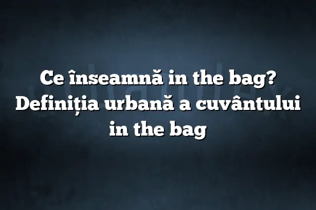 Ce înseamnă in the bag? Definiția urbană a cuvântului in the bag