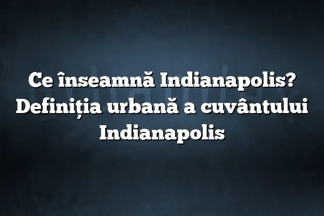 Ce înseamnă Indianapolis? Definiția urbană a cuvântului Indianapolis