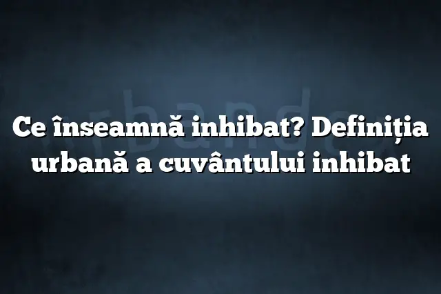 Ce înseamnă inhibat? Definiția urbană a cuvântului inhibat