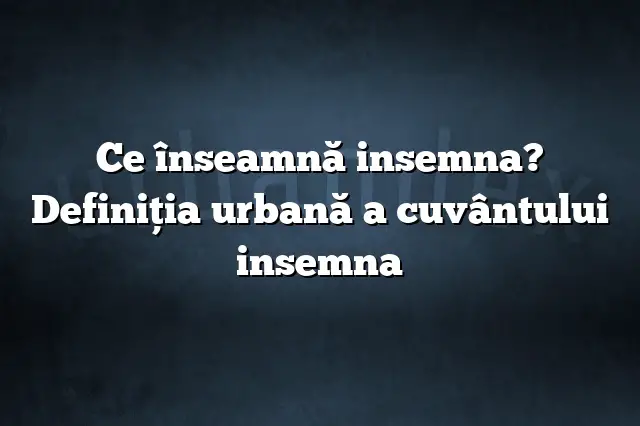 Ce înseamnă insemna? Definiția urbană a cuvântului insemna