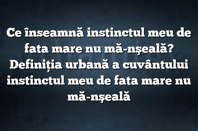 Ce înseamnă instinctul meu de fata mare nu mă-nşeală? Definiția urbană a cuvântului instinctul meu de fata mare nu mă-nşeală