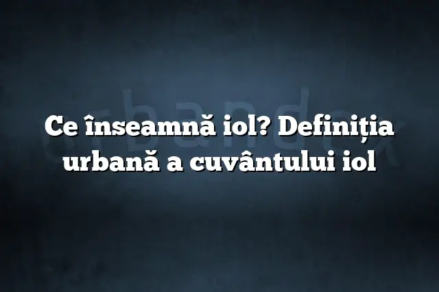 Ce înseamnă iol? Definiția urbană a cuvântului iol