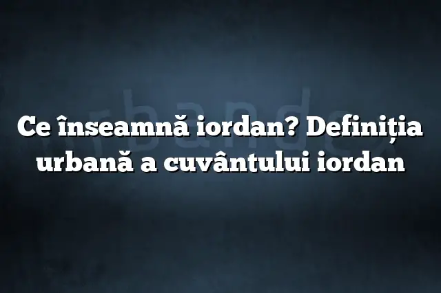 Ce înseamnă iordan? Definiția urbană a cuvântului iordan