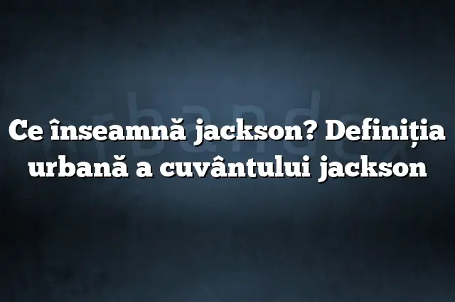 Ce înseamnă jackson? Definiția urbană a cuvântului jackson