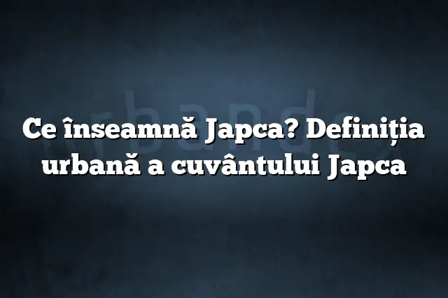 Ce înseamnă Japca? Definiția urbană a cuvântului Japca