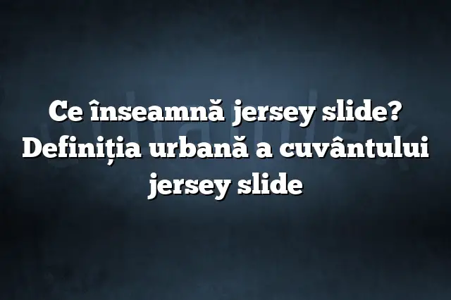 Ce înseamnă jersey slide? Definiția urbană a cuvântului jersey slide