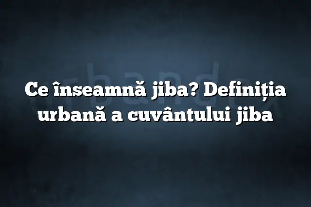 Ce înseamnă jiba? Definiția urbană a cuvântului jiba