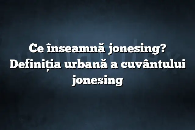 Ce înseamnă jonesing? Definiția urbană a cuvântului jonesing