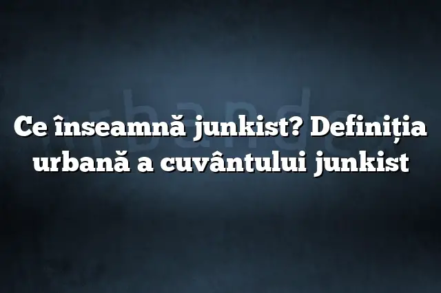 Ce înseamnă junkist? Definiția urbană a cuvântului junkist