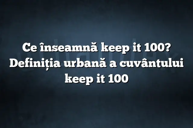 Ce înseamnă keep it 100? Definiția urbană a cuvântului keep it 100