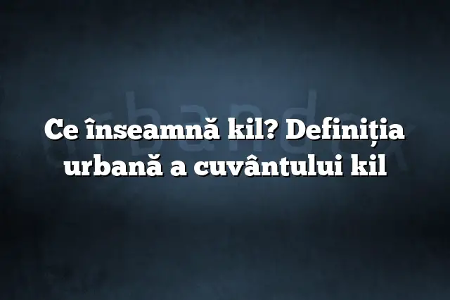 Ce înseamnă kil? Definiția urbană a cuvântului kil