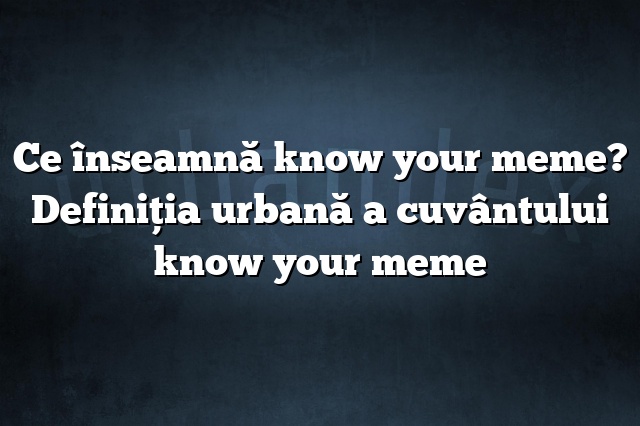 Ce înseamnă know your meme? Definiția urbană a cuvântului know your meme