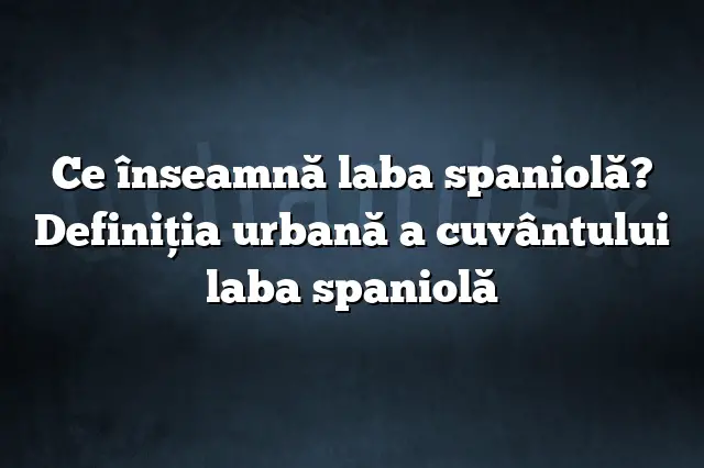 Ce înseamnă laba spaniolă? Definiția urbană a cuvântului laba spaniolă