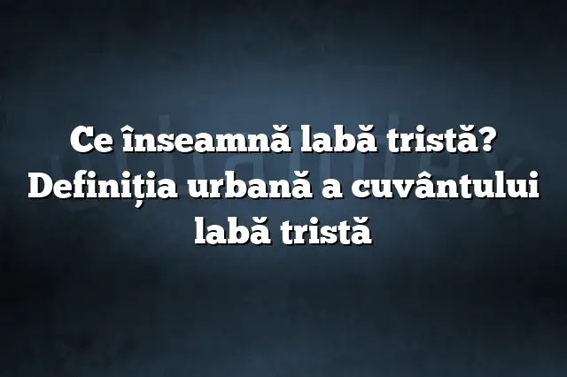 Ce înseamnă labă tristă? Definiția urbană a cuvântului labă tristă