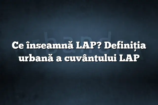 Ce înseamnă LAP? Definiția urbană a cuvântului LAP