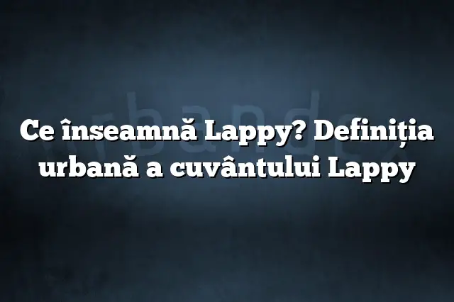 Ce înseamnă Lappy? Definiția urbană a cuvântului Lappy