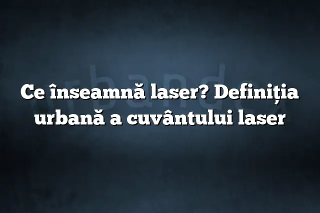 Ce înseamnă laser? Definiția urbană a cuvântului laser