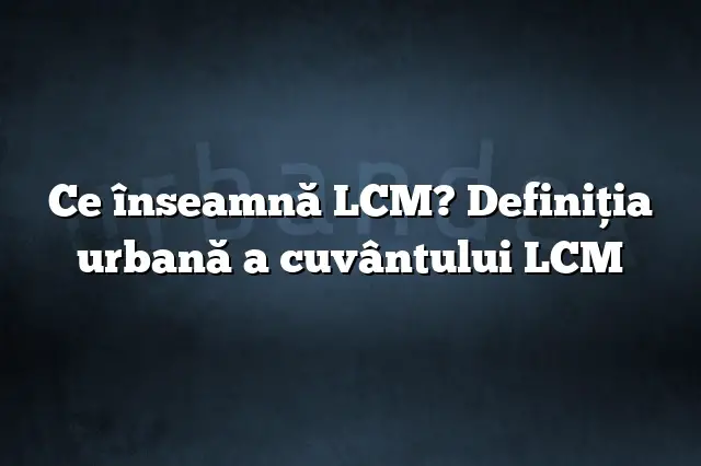 Ce înseamnă LCM? Definiția urbană a cuvântului LCM