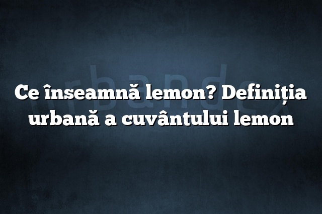 Ce înseamnă lemon? Definiția urbană a cuvântului lemon