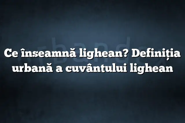 Ce înseamnă lighean? Definiția urbană a cuvântului lighean